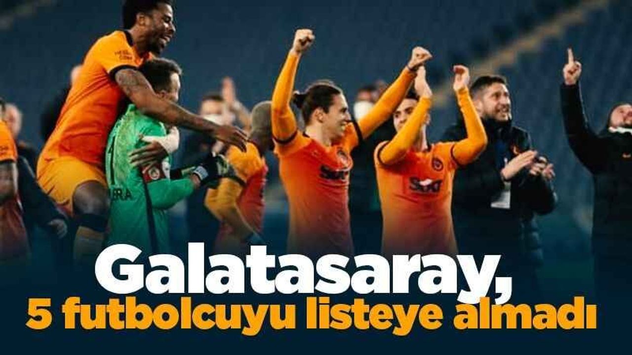 Galatasaray, 5 futbolcuyu listeye almadı