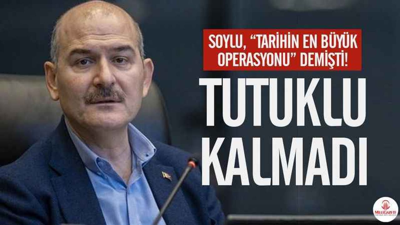 Soylu 'tarihin en büyük operasyonu' demişti! Tutuklu kimse kalmadı