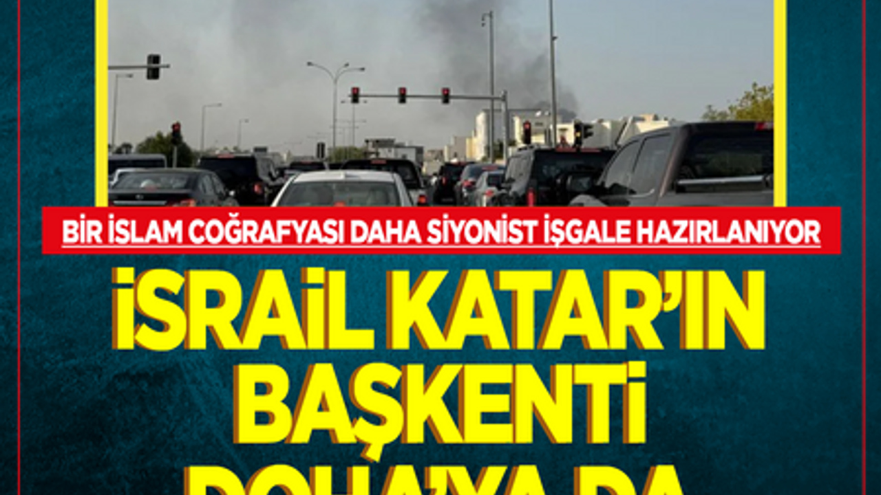 Bir İslam coğrafyası daha Siyonist işgale hazırlanıyor! İsrail Katar'ın başkenti Doha'ya da saldırdı