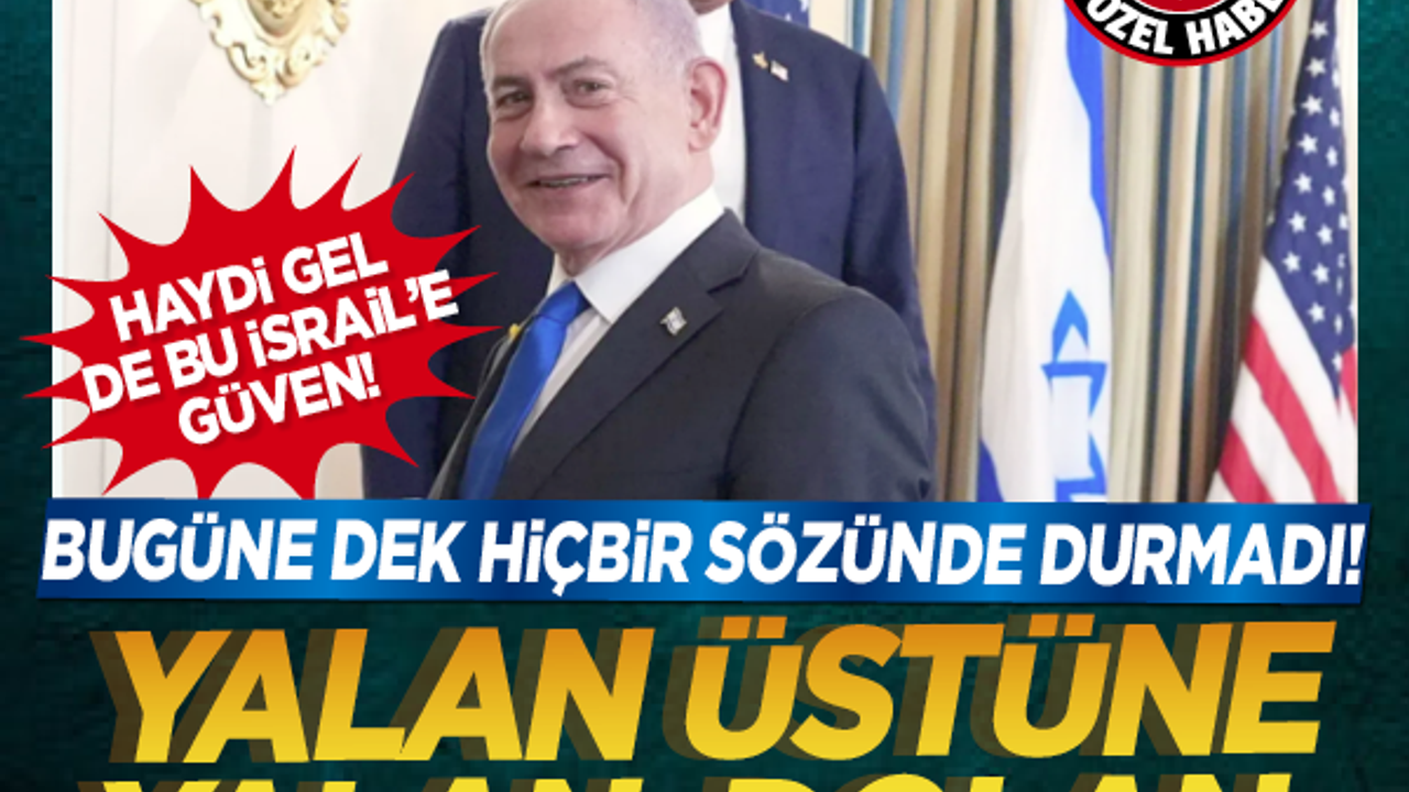 Haydi gel de bu İsrail’e güven! Bugüne dek hiçbir sözünde durmadı! Yalan üstüne yalan, dolan da dolan!