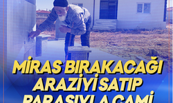 Miras bırakacağı araziyi satıp parasıyla cami yaptırdı