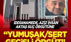 İddianamede, Aziz İhsan Aktaş suç örgütüne "yumuşak/sert geçişli örgüt" tanımı yapıldı