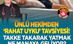 Ünlü hekimden 'rahat uyku' tavsiyesi! Takke takarak yatmak ne manaya geliyor?