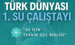 Türk Dünyası 1. Su Çalıştayı: “Su İçin Teknik Güç Birliği”