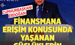 Cumhurbaşkanı Erdoğan açıkladı: Finansmana erişim konusunda yaşanan güçlüklerin farkındayız, talimatı verdik