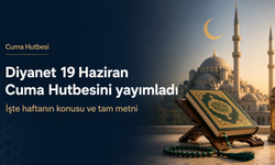 Diyanet 19 Haziran Cuma Hutbesini yayımladı: İşte haftanın konusu ve tam metni!