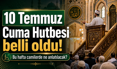 10 Temmuz Cuma Hutbesi belli oldu! Bu hafta camilerde ne anlatılacak?