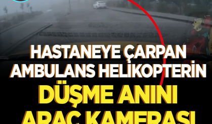 Muğla'da hastaneye çarpan helikopterin düşme anı araç kamerasına saniye saniye yansıdı