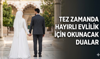 Tez zamanda hayırlı evlilik için dua var mı, hangi dua okunur?