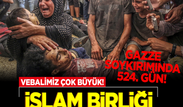 Gazze soykırımında 524. gün! İslam Birliği ne zaman? Vebalimiz çok büyük!