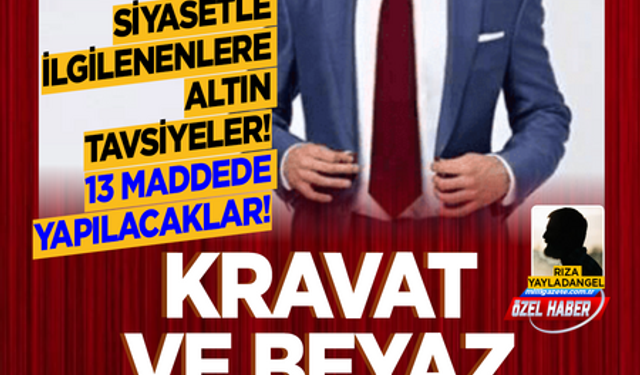 Siyasetle ilgilenenlere altın tavsiyeler! 13 maddede yapılacaklar! Kravat ve beyaz gömlek şart!