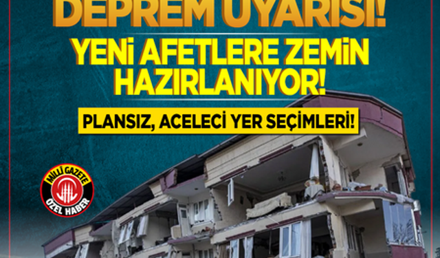 Çok önemli bir deprem uyarısı: Yeni afetlere zemin hazırlanıyor! Plansız, aceleci yer seçimleri...