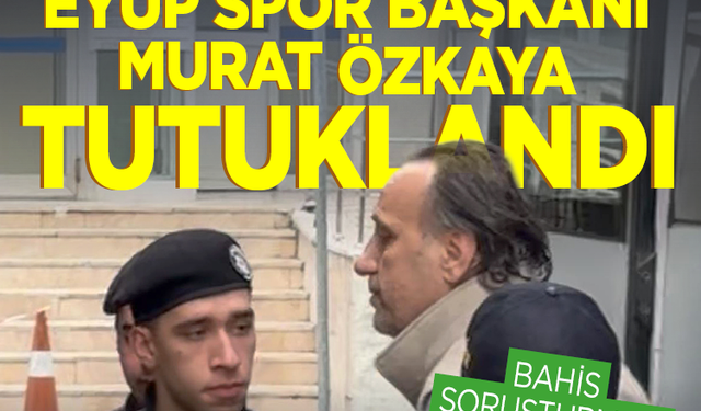 Bahis soruşturması Süper Lig’e sıçramıştı: Eyüpspor Başkanı Murat Özkaya tutuklandı!