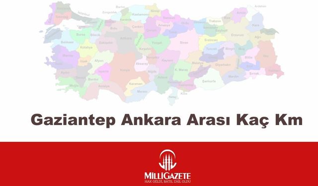 Gaziantep Ankara Arası Kaç Km, Kaç Saat Sürüyor?