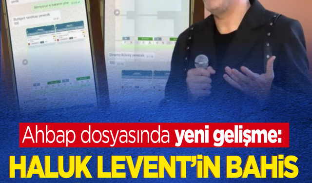 Ahbap dosyasında yeni gelişme: Haluk Levent'in bahis talimatı mesajları ortaya çıktı