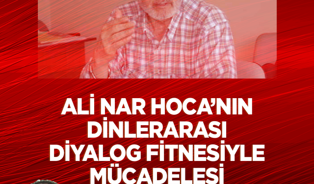 Ali Nar Hoca'nın dinlerarası diyalog fitnesiyle mücadelesi