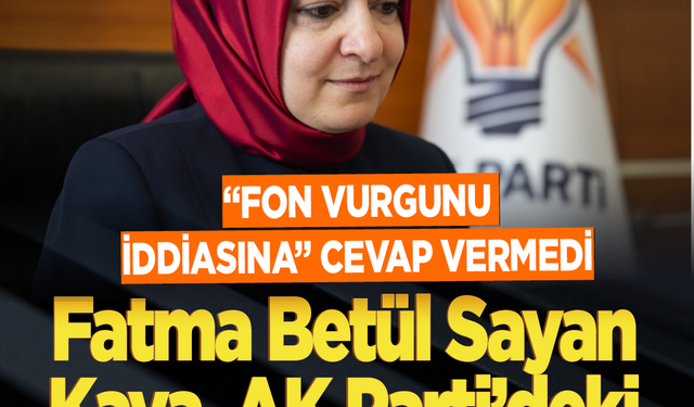 “Fon vurgunu iddiasına” cevap vermedi: Fatma Betül Sayan Kaya AK Parti’deki görevinden istifa etti