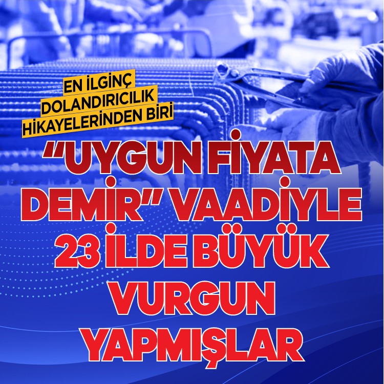 En ilginç dolandırıcılık hikayelerinden biri  “Uygun fiyata demir” vaadiyle  23 ilde büyük vurgun yapmışlar