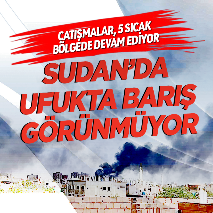 Çatışmalar 5 sıcak bölgede devam ediyor! Sudan'da ufukta  barış görünmüyor