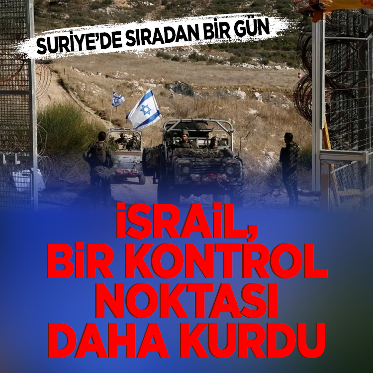 İsrail, Suriye'de yeni bir kontrol noktası daha kurdu! Suriye’de sıradan bir gün