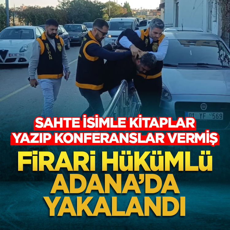 Sahte isimle kitaplar yazıp konferanslar vermiş: Firari yükümlü Adana'da yakalandı!