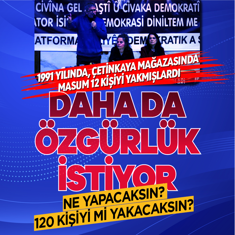 1991 yılında, Çetinkaya Mağazasında masum 12 kişiyi yakmışlardı   Daha da özgürlük istiyor  Ne yapacaksın?  120 kişiyi mi yakacaksın?