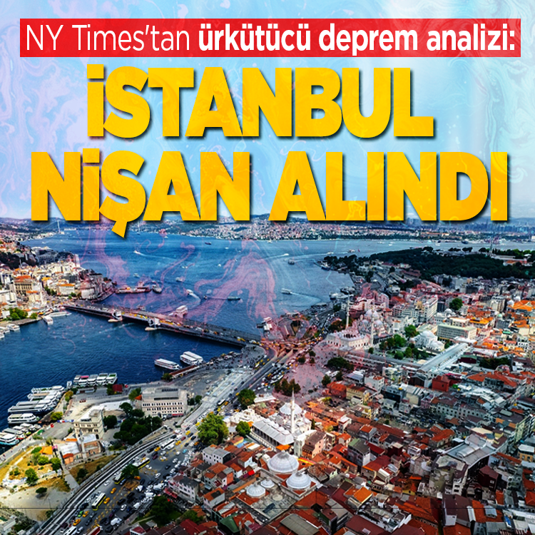 NY Times'tan ürkütücü deprem analizi: "İstanbul adeta nişan alındı"