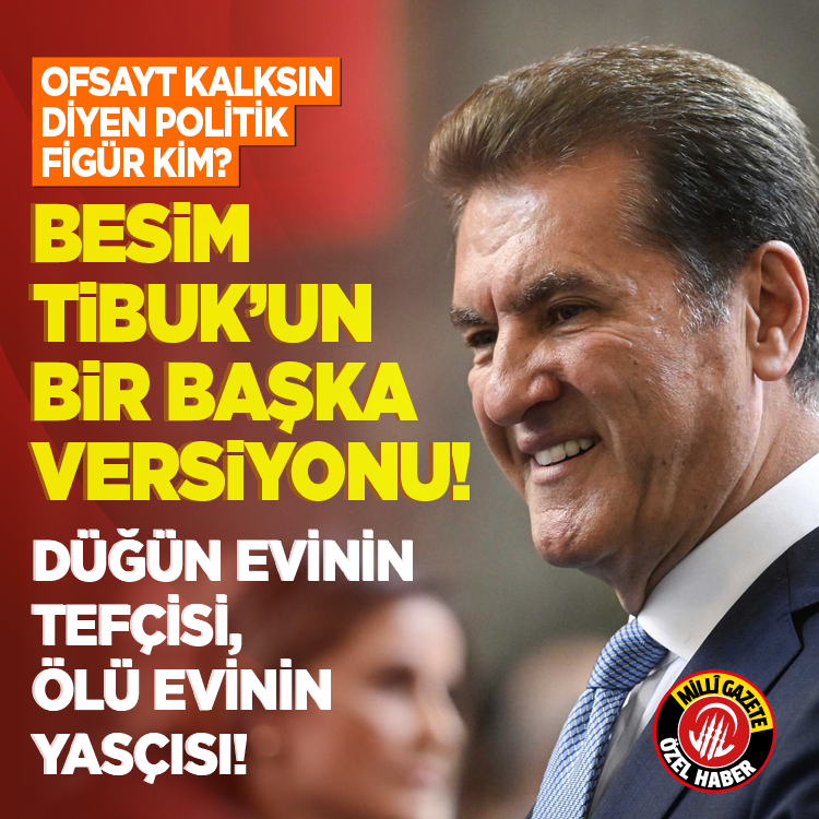 Ofsayt kalksın diyen politik figür kim? Besim Tibuk'un bir başka versiyonu...Düğün evinin tefçisi, ölü evinin yasçısı!