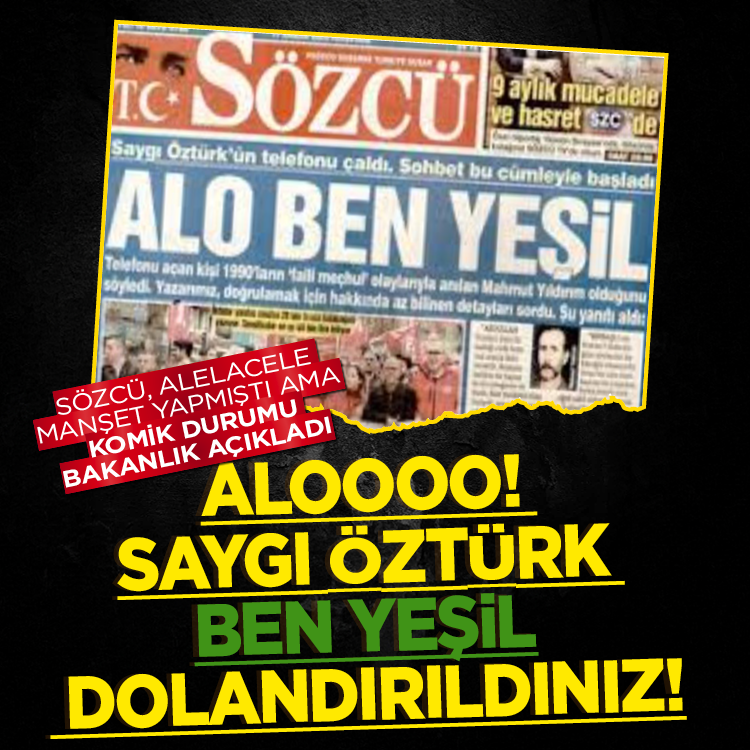 Sözcü, alelacele manşet yapmıştı ama komik durumu Bakanlık açıkladı! '' Aloooo! Saygı Öztürk  ben Yeşil dolandırıldınız!''