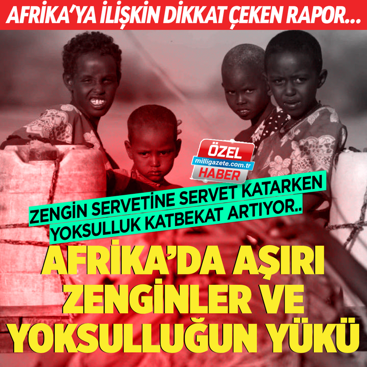 Afrika’ya ilişkin dikkat çeken rapor..  Zengin servetine servet katarken yoksulluk katbekat artıyor..Afrika'da aşırı zenginler ve yoksulluğun yükü