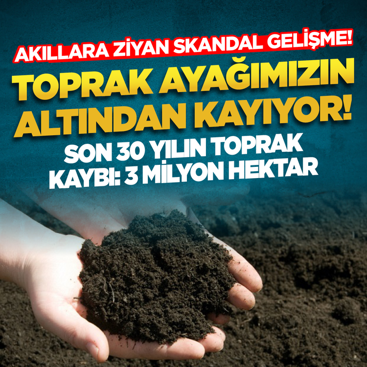 Akıllara ziyan skandal gelişme! Toprak ayağımızın altından kayıyor! Son 30 yılın toprak kaybı: 3 milyon hektar