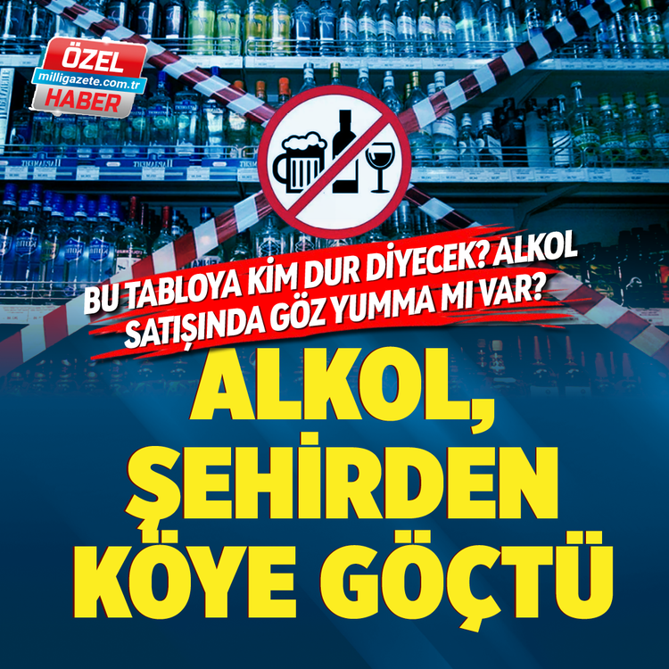 Bu tabloya kim dur diyecek? Alkol satışında göz yumma mı var? Alkol, şehirden köye göçtü...