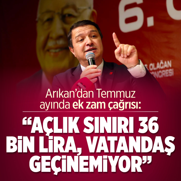 Arıkan'dan Temmuz ayında ek zam çağrısı: ''Açlık sınırı 36 bin lira, vatandaş geçinemiyor''