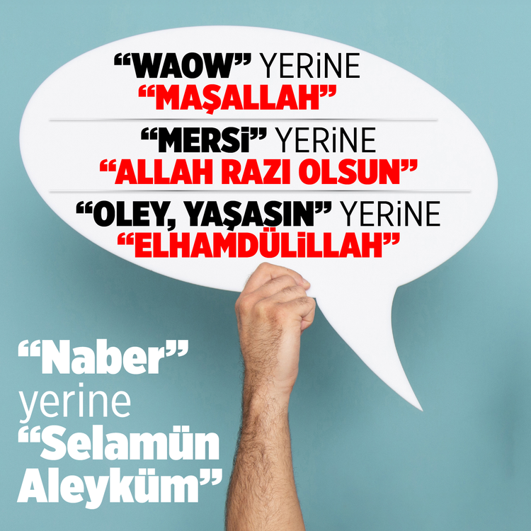 “Waow” yerine “Maşallah” “Mersi” yerine “Allah Razı Olsun” “Oley, Yaşasın” yerine “Elhamdülillah”  “Naber” Yerine “Selamün Aleyküm”