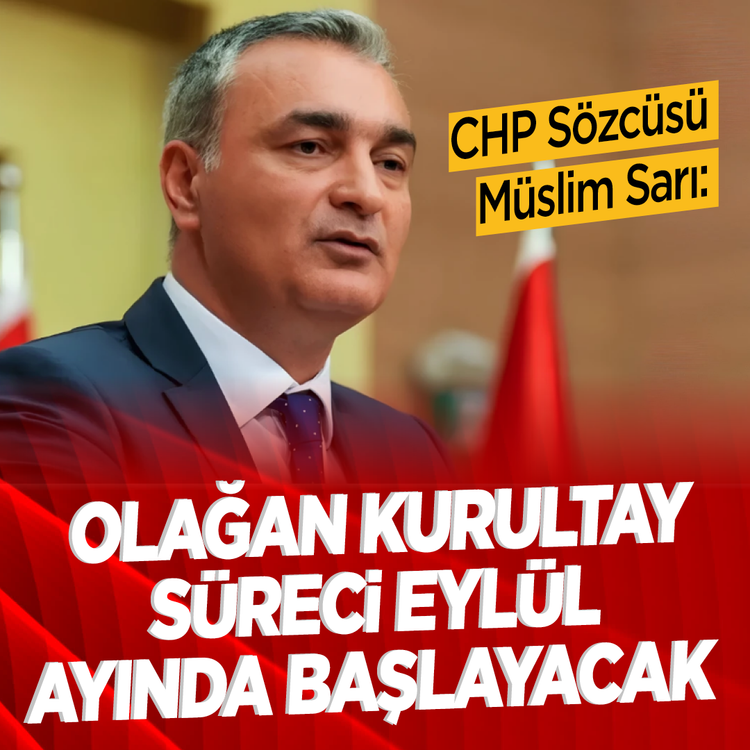 CHP Sözcüsü Müslim Sarı: "Olağan Kurultay süreci eylül ayında başlayacak!"