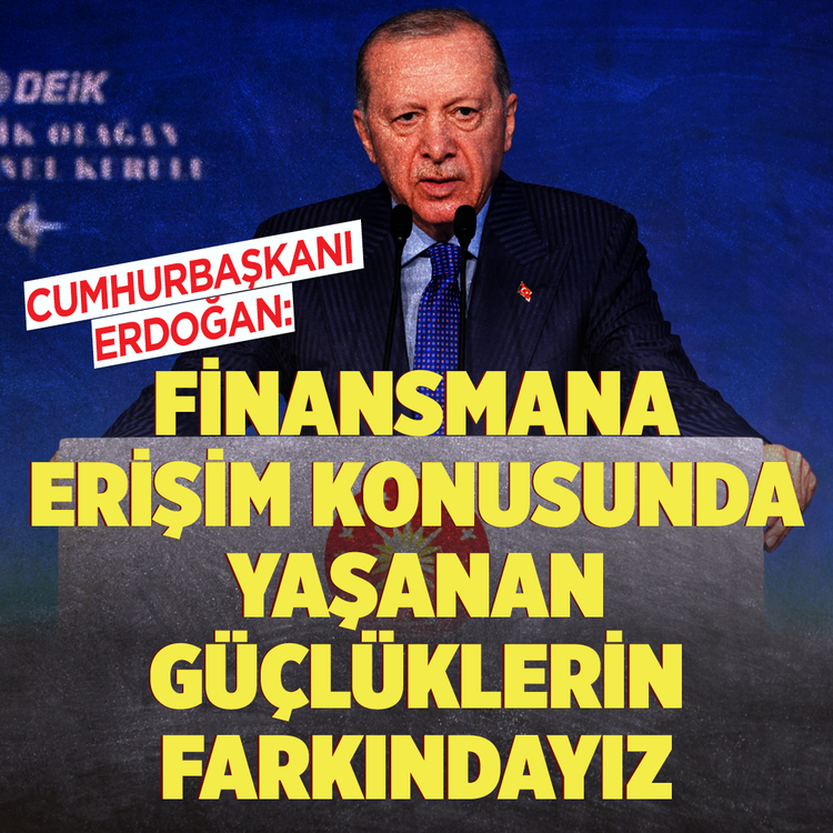 Cumhurbaşkanı Erdoğan açıkladı: Finansmana erişim konusunda yaşanan güçlüklerin farkındayız, talimatı verdik
