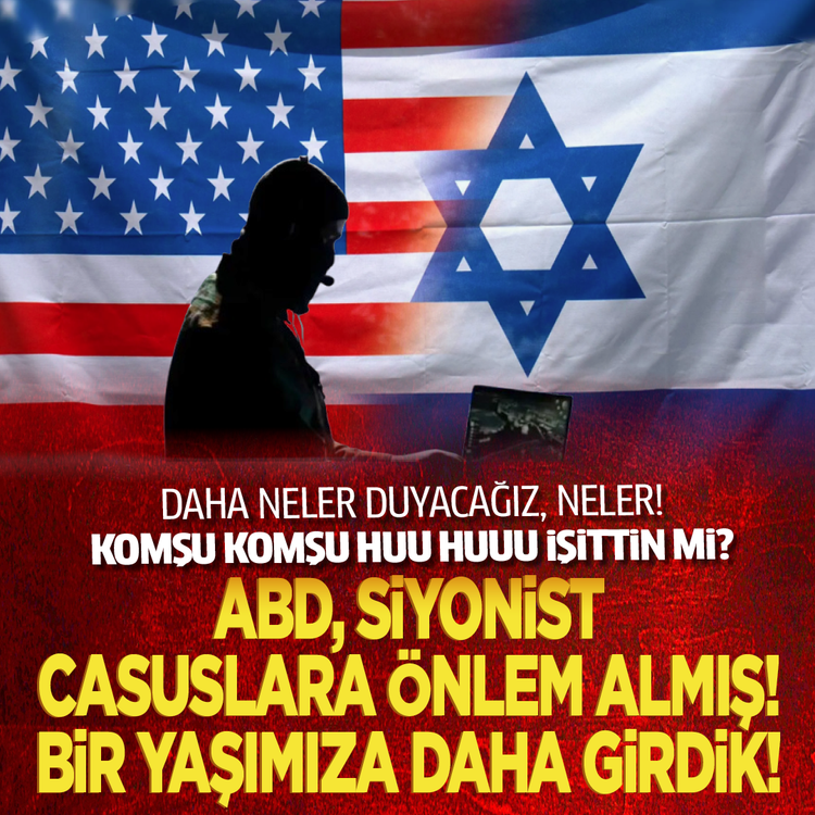 Daha neler duyacağız, neler! Komşu komşu huu huuu işittin mi? ABD, Siyonist casuslara önlem almış! Bir yaşımıza daha girdik