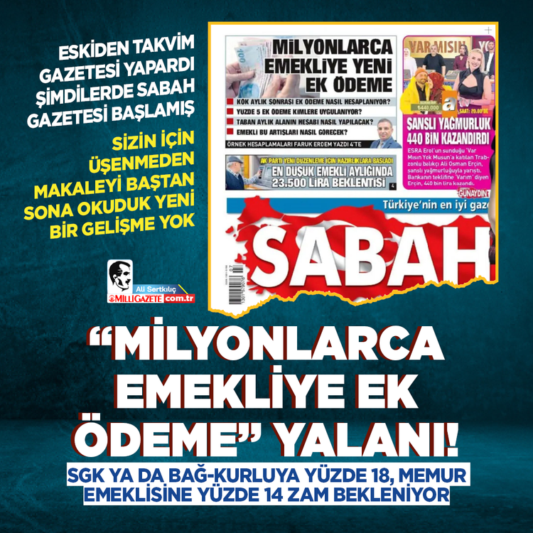 Eskiden Takvim Gazetesi yapardı şimdilerde Sabah Gazetesi başlamış... Sizin için üşenmeden makaleyi baştan sona okuduk yeni bir gelişme yok  “Milyonlarca emekliye ek ödeme” yalanı! SGK ya da Bağ-Kurluya yüzde 18, Memur emeklisine yüzde 14 zam bekleniyor