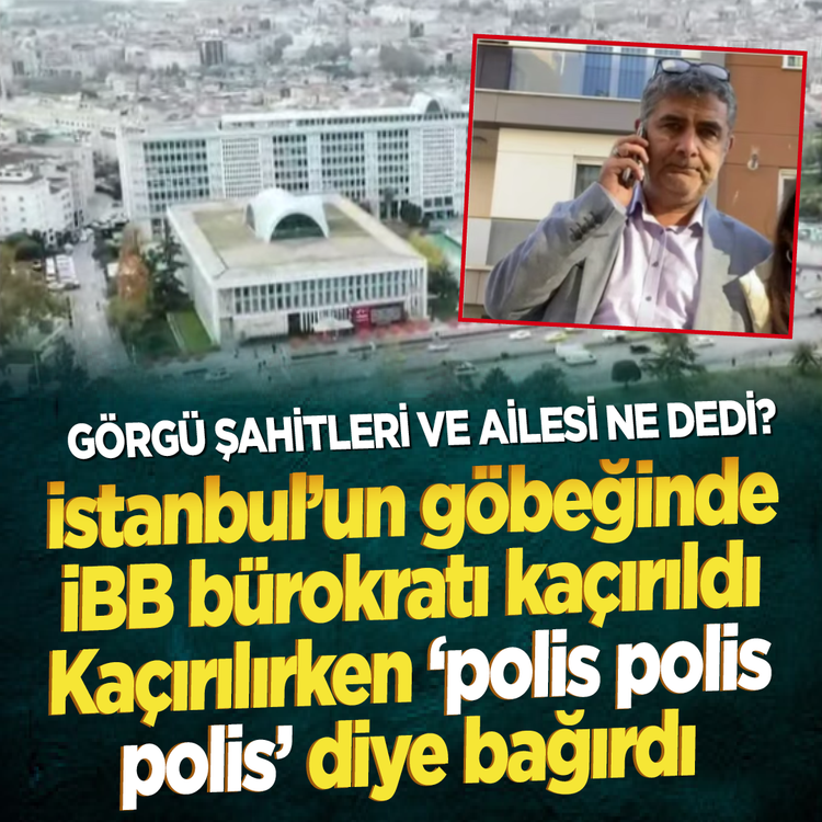 Görgü şahitleri ve ailesi ne dedi? İstanbul’un göbeğinde İBB bürokratı kaçırıldı... Kaçırılırken 'polis polis polis' diye bağırdı