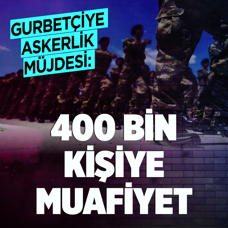 Gurbetçiye askerlik müjdesi: 400 bin kişiye muafiyet