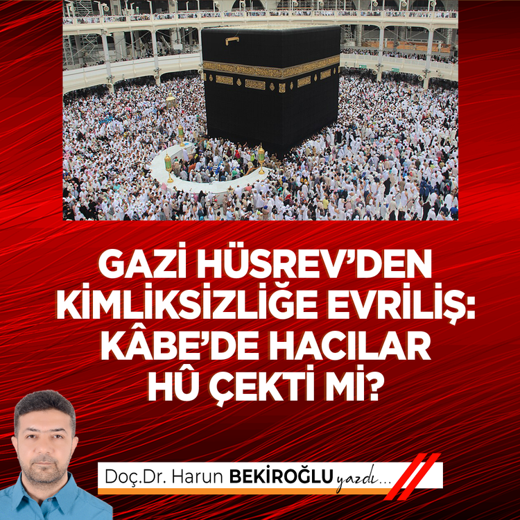 Gazi Hüsrev’den kimliksizliğe Evriliş: Kâbe’de Hacılar Hû çekti mi?