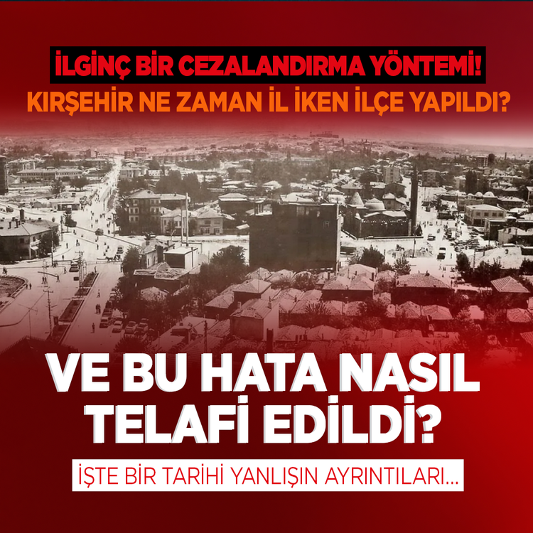 İlginç bir cezalandırma yöntemi! Kırşehir ne zaman il iken ilçe yapıldı? Ve bu hata nasıl telafi edildi? İşte bir tarihi yanlışın ayrıntıları…