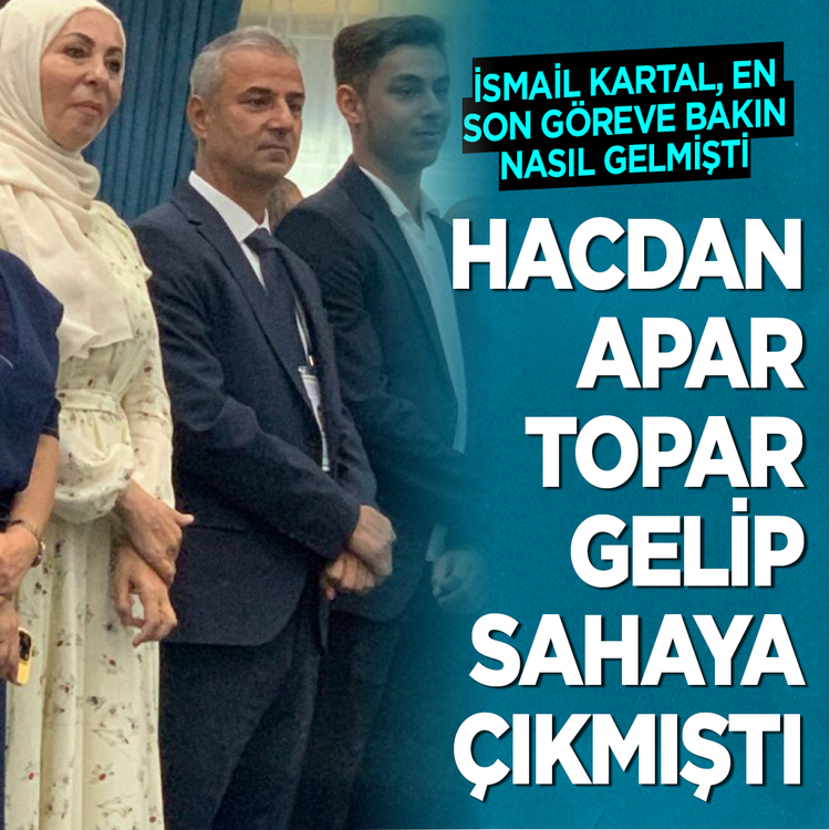 İsmail Kartal, en son göreve bakın nasıl gelmişti? Hacdan apar topar gelip sahaya çıkmıştı