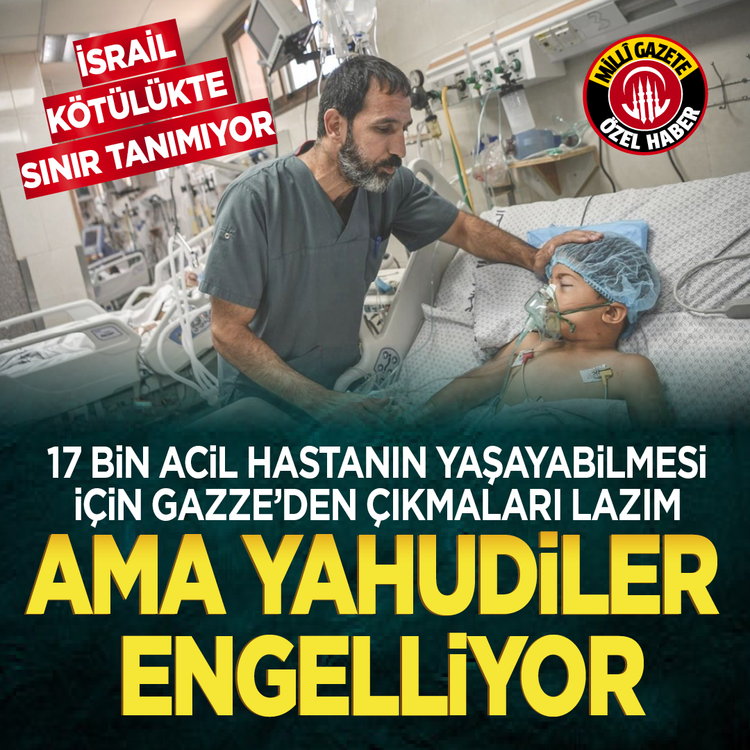 İsrail kötülükte sınır tanımıyor! 17 bin acil hastanın yaşayabilmesi için Gazze'den çıkmaları lazım ama Yahudiler engelliyor