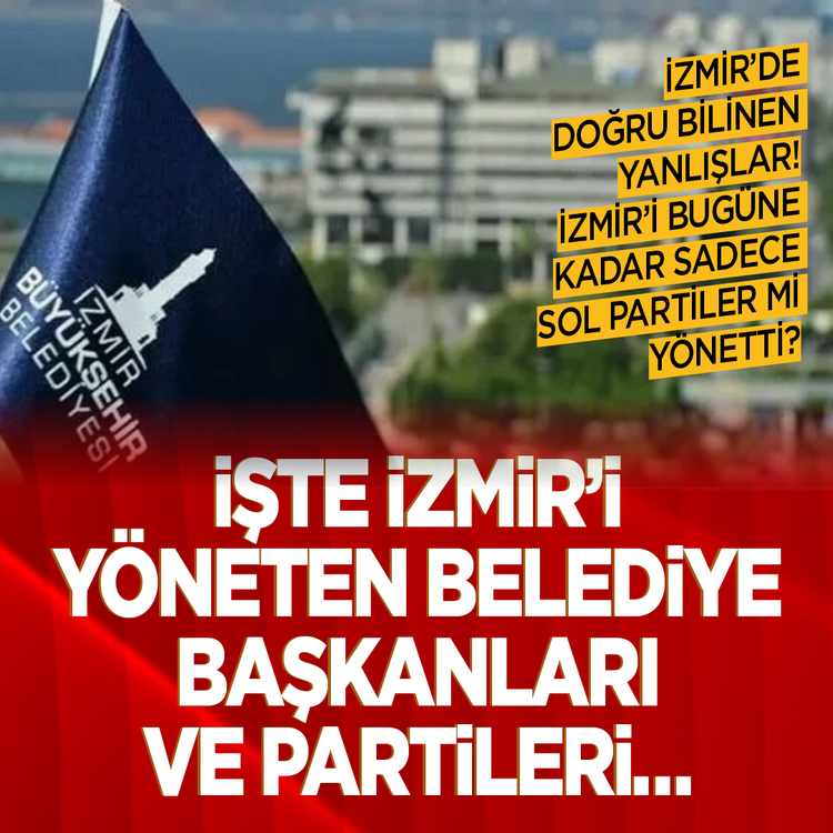 İzmir'de doğru bilinen yanlışlar! İzmir'i bugüne kadar sadece Sol Partiler mi yönetti? İşte İzmir'i yöneten Belediye Başkanları ve Partileri...