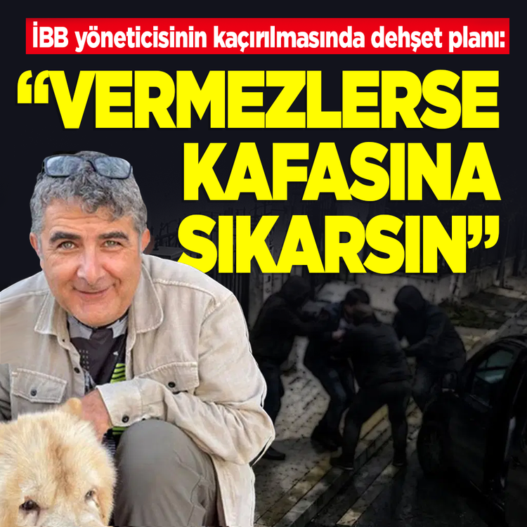 İBB yöneticisinin kaçırılmasında dehşet planı: "Fidye vermezlerse kafasına sıkarsın"