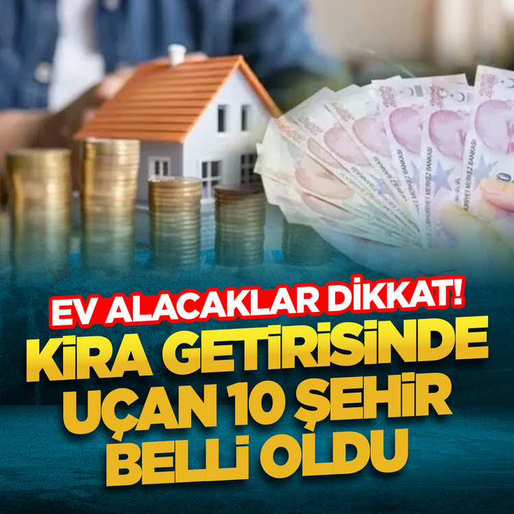 Ev alacaklar dikkat! Kira getirisinde uçan 10 şehir belli oldu