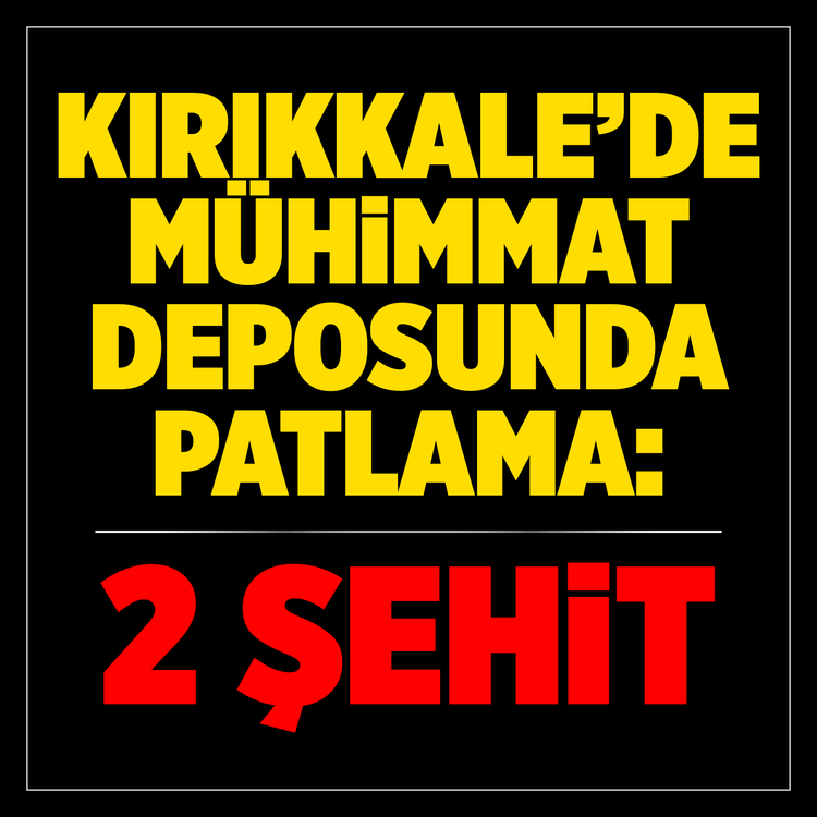Kırıkkale'de mühimmat deposu patladı: Şehitlerimiz var