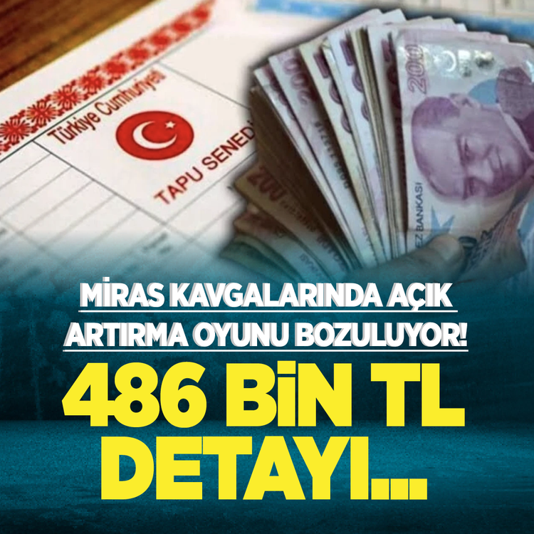 Miras kavgalarında açık artırma oyunu bozuluyor! 486 bin TL detayı...