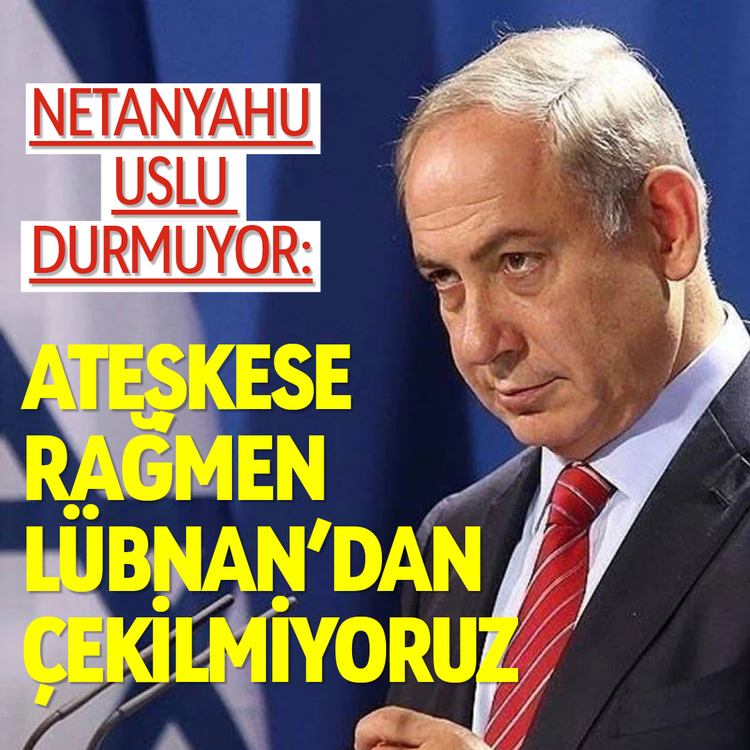 Netanyahu uslu durmuyor: Ateşkese rağmen Lübnan'dan çekilmiyoruz